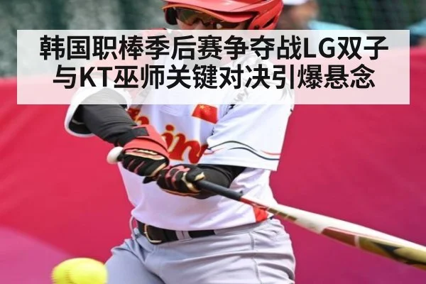 韩国职棒季后赛争夺战LG双子与KT巫师关键对决引爆悬念