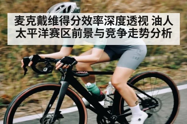 麦克戴维得分效率深度透视 油人太平洋赛区前景与竞争走势分析