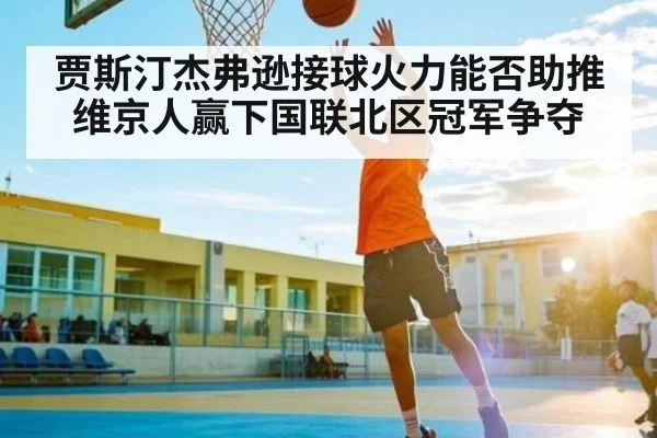 贾斯汀杰弗逊接球火力能否助推维京人赢下国联北区冠军争夺