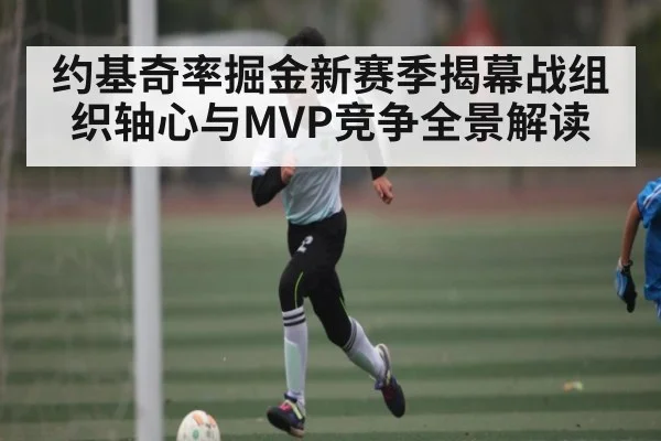 约基奇率掘金新赛季揭幕战组织轴心与MVP竞争全景解读