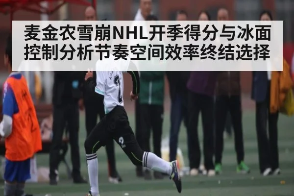麦金农雪崩NHL开季得分与冰面控制分析节奏空间效率终结选择