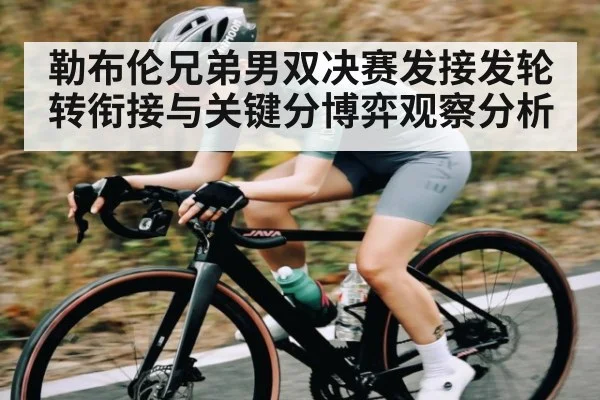 勒布伦兄弟男双决赛发接发轮转衔接与关键分博弈观察分析